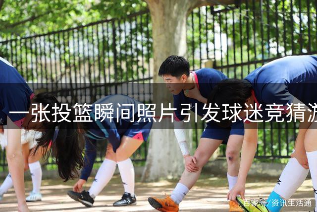 一张投篮瞬间照片引发球迷竞猜游戏