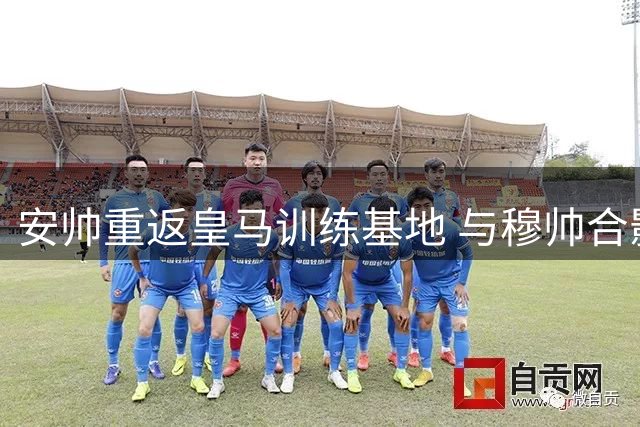 安帅重返皇马训练基地 与穆帅合影展温情互动
