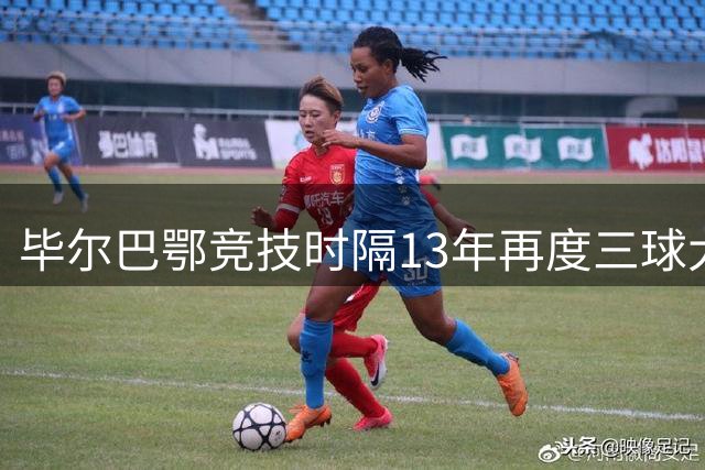 毕尔巴鄂竞技时隔13年再度三球大胜马德里竞技