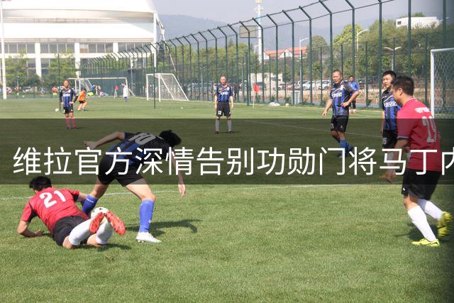 维拉官方深情告别功勋门将马丁内斯