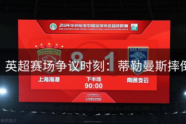 英超赛场争议时刻：蒂勒曼斯摔倒在禁区未获点球